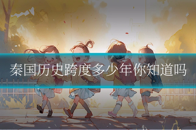 秦国历史跨度多少年你知道吗