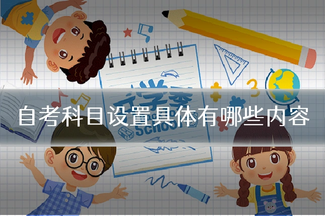 自考科目设置具体有哪些内容
