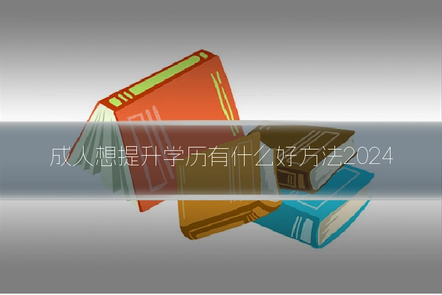 成人想提升学历有什么好方法2024
