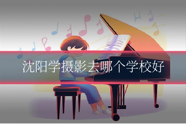 沈阳学摄影去哪个学校好