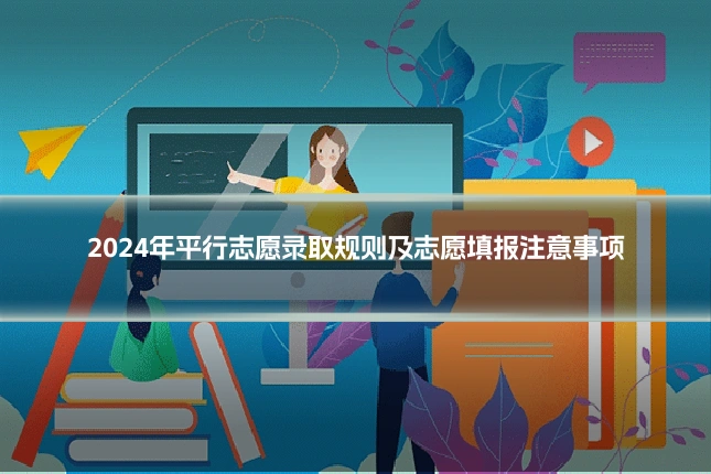 2024年平行志愿录取规则及志愿填报注意事项