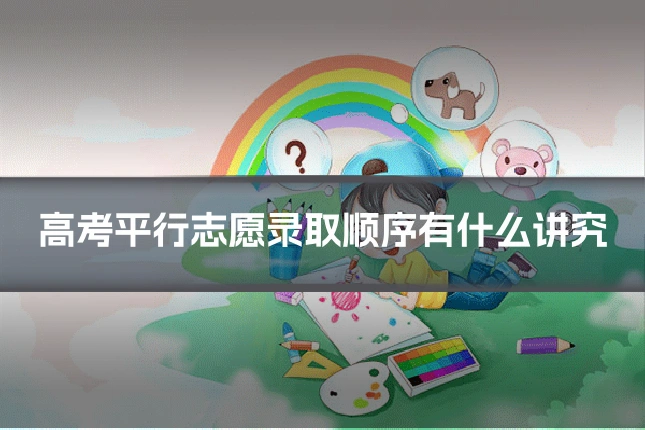 高考平行志愿录取顺序有什么讲究