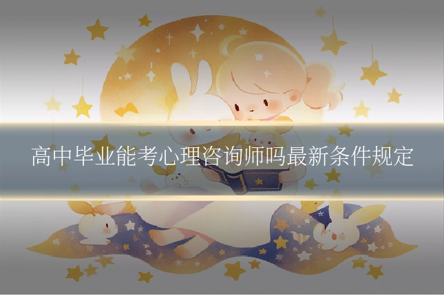 高中毕业能考心理咨询师吗最新条件规定