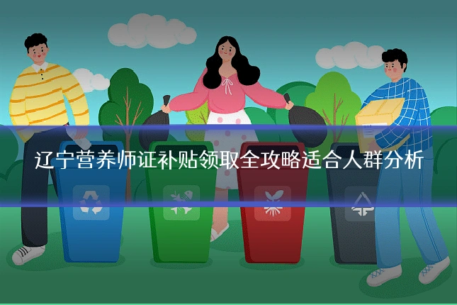 辽宁营养师证补贴领取全攻略适合人群分析