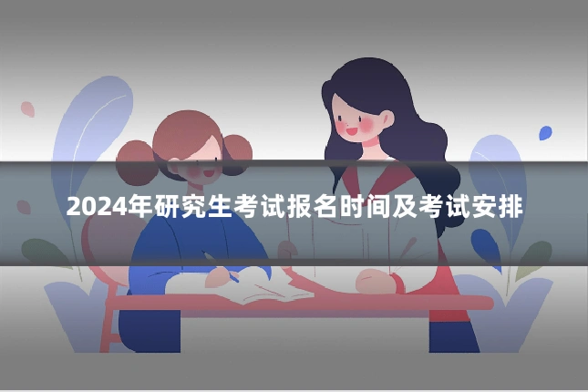 2024年研究生考试报名时间及考试安排