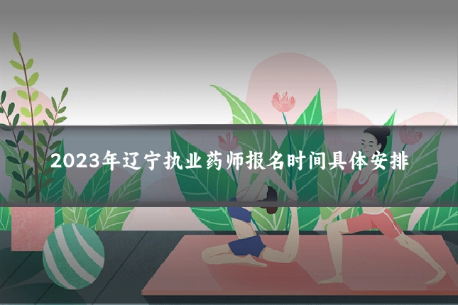 2023年辽宁执业药师报名时间具体安排