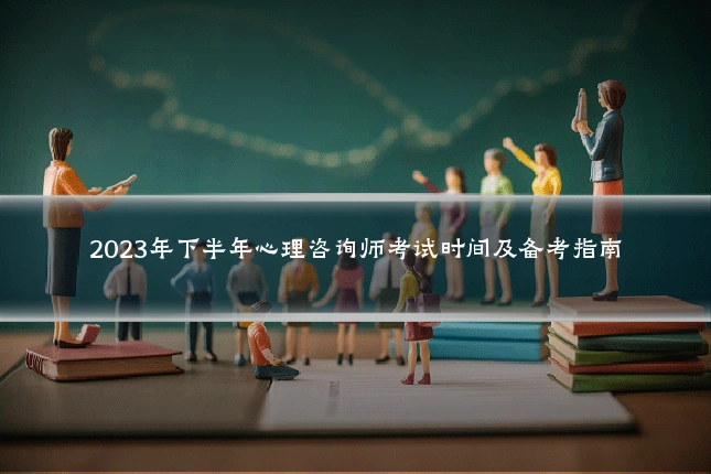 2023年下半年心理咨询师考试时间及备考指南