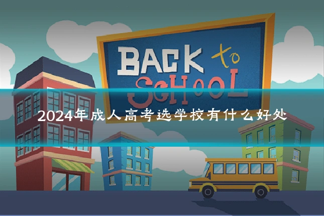 2024年成人高考选学校有什么好处