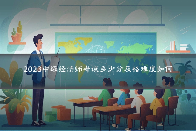 2023中级经济师考试多少分及格难度如何