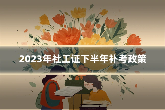 2023年社工证下半年补考政策