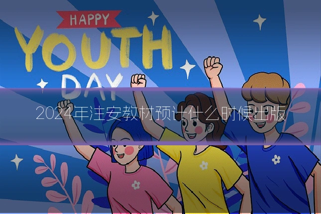 2024年注安教材预计什么时候出版