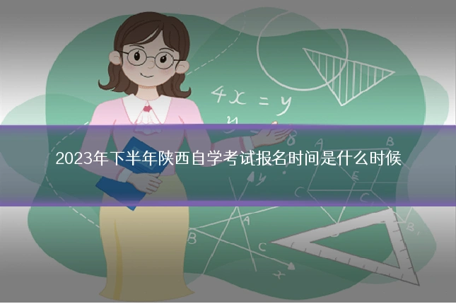 2023年下半年陕西自学考试报名时间是什么时候