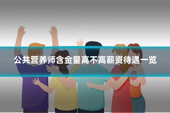 公共营养师含金量高不高薪资待遇一览
