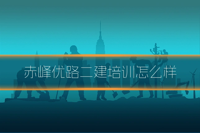 赤峰优路二建培训怎么样