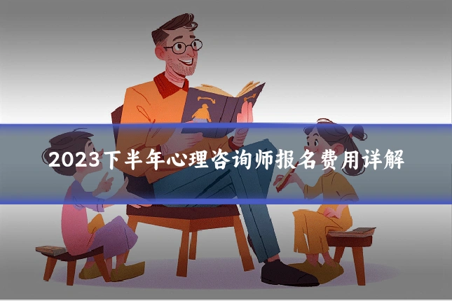 2023下半年心理咨询师报名费用详解