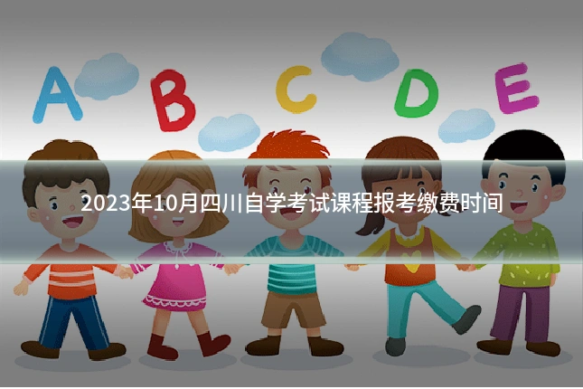 2023年10月四川自学考试课程报考缴费时间