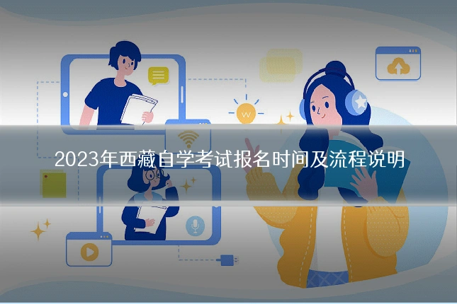 2023年西藏自学考试报名时间及流程说明