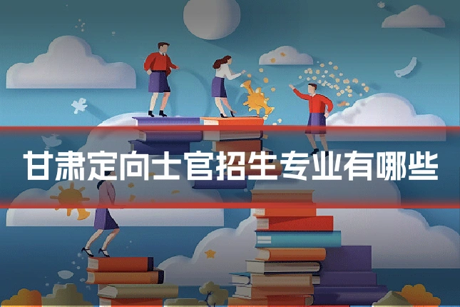 甘肃定向士官招生专业有哪些