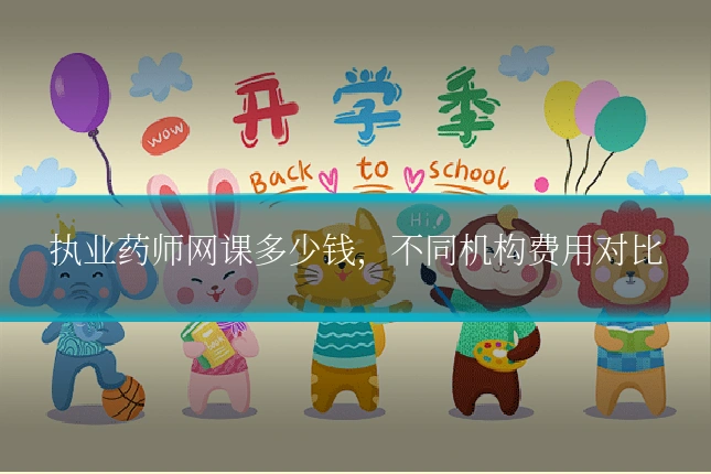 执业药师网课多少钱,不同机构费用对比