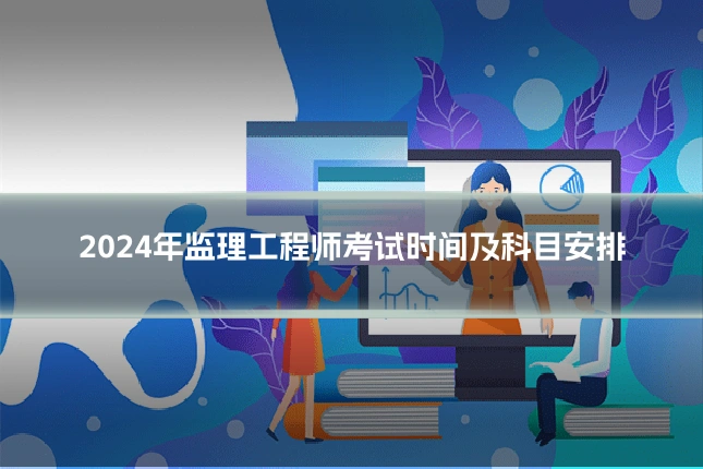 2024年监理工程师考试时间及科目安排