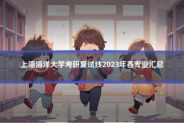 上海海洋大学考研复试线2023年各专业汇总