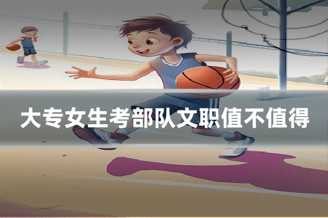 大专女生考部队文职值不值得