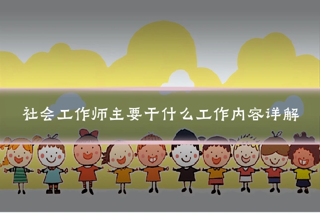 社会工作师主要干什么工作内容详解