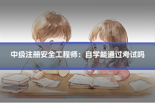 中级注册安全工程师：自学能通过考试吗