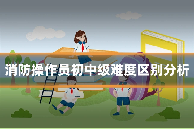 消防操作员初中级难度区别分析