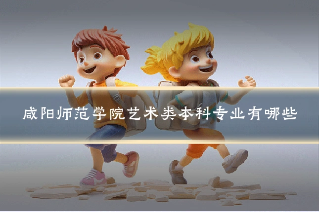 咸阳师范学院艺术类本科专业有哪些