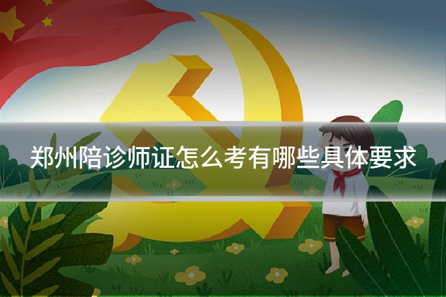 郑州陪诊师证怎么考有哪些具体要求