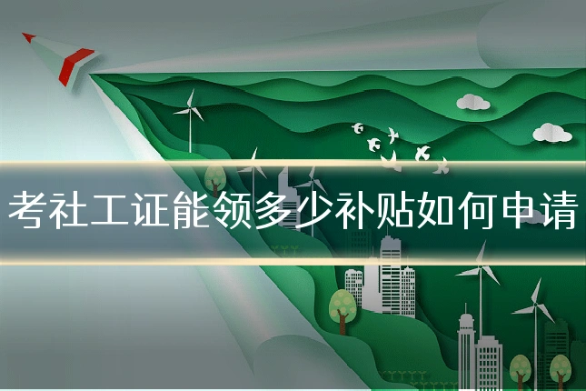 考社工证能领多少补贴如何申请