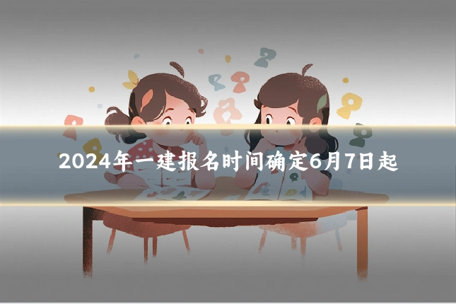 2024年一建报名时间确定6月7日起