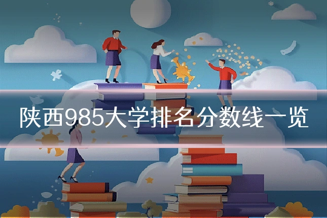 陕西985大学排名分数线一览