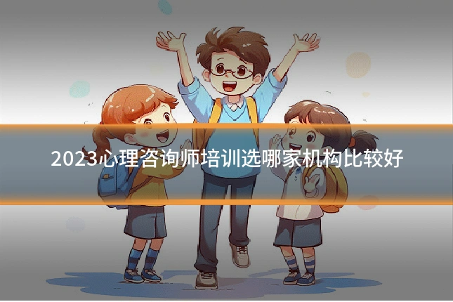 2023心理咨询师培训选哪家机构比较好