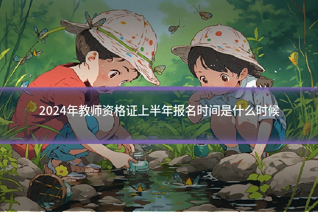 2024年教师资格证上半年报名时间是什么时候