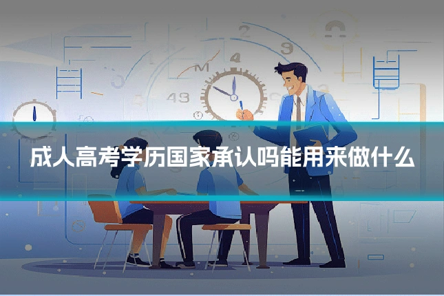成人高考学历国家承认吗能用来做什么
