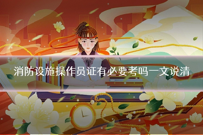 消防设施操作员证有必要考吗一文说清