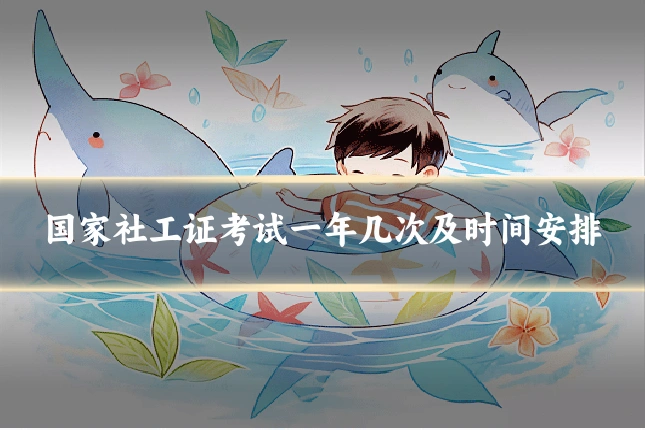 国家社工证考试一年几次及时间安排
