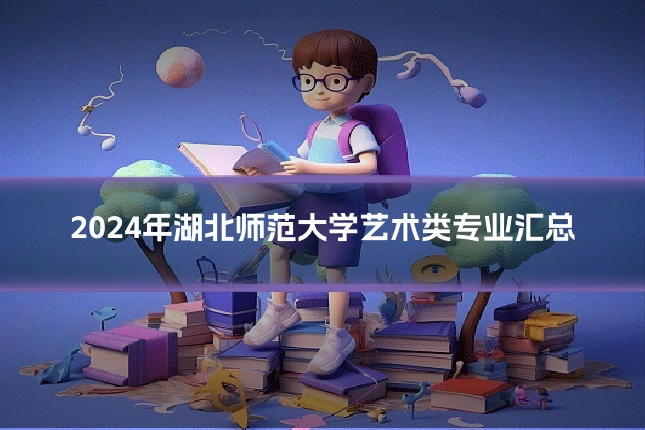 2024年湖北师范大学艺术类专业汇总