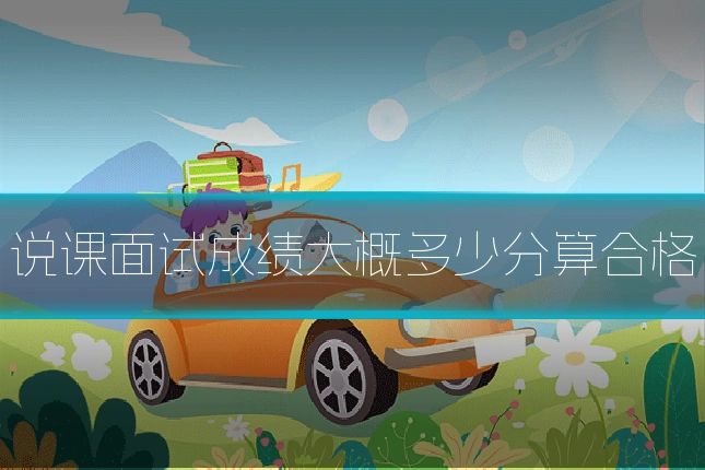 说课面试成绩大概多少分算合格