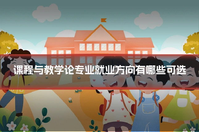 课程与教学论专业就业方向有哪些可选