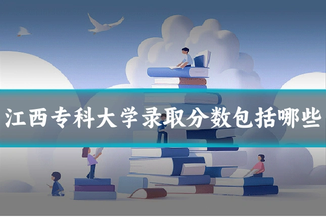 江西专科大学录取分数包括哪些