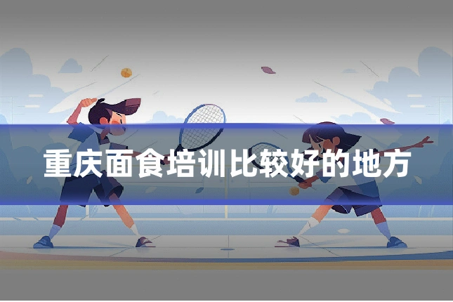 重庆面食培训比较好的地方