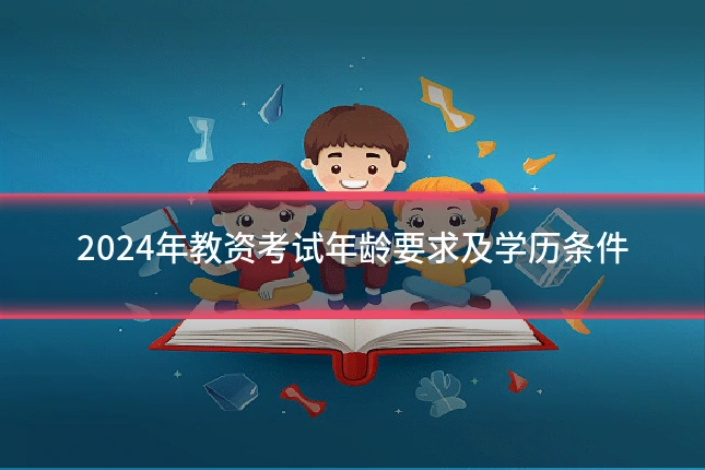 2024年教资考试年龄要求及学历条件
