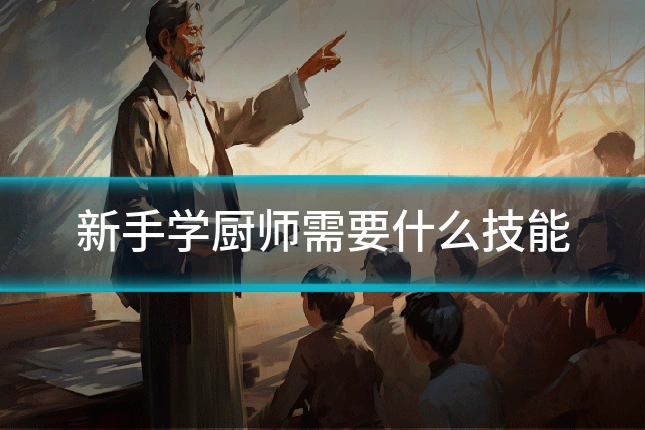 新手学厨师需要什么技能