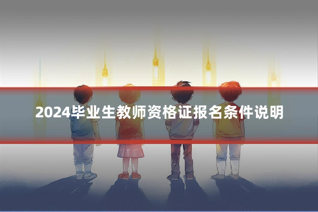 2024毕业生教师资格证报名条件说明