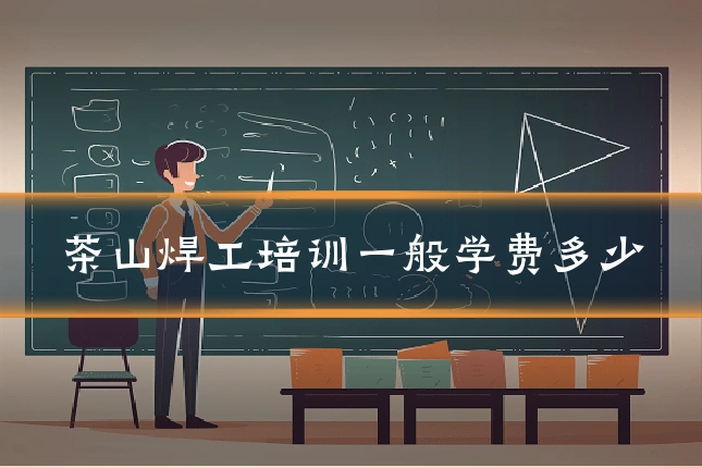 茶山焊工培训一般学费多少