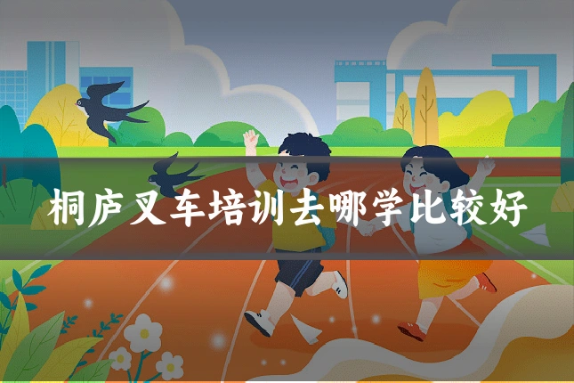 桐庐叉车培训去哪学比较好