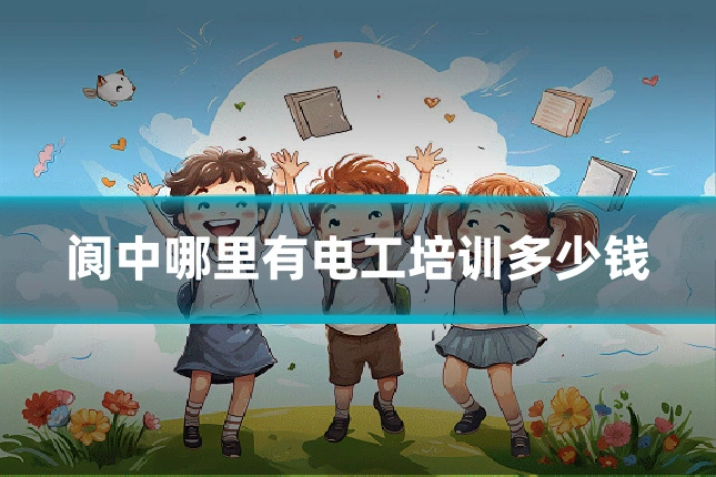 阆中哪里有电工培训多少钱